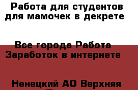 Работа для студентов,для мамочек в декрете. - Все города Работа » Заработок в интернете   . Ненецкий АО,Верхняя Пеша д.